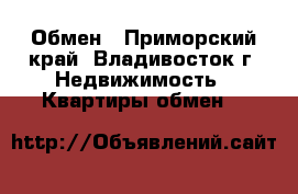 Обмен - Приморский край, Владивосток г. Недвижимость » Квартиры обмен   
